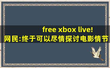 free xbox live!网民:终于可以尽情探讨电影情节了！